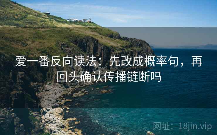 爱一番反向读法：先改成概率句，再回头确认传播链断吗  第2张