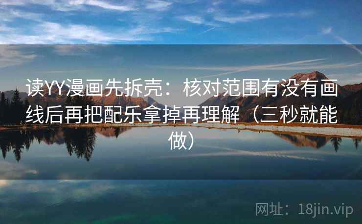 读YY漫画先拆壳：核对范围有没有画线后再把配乐拿掉再理解（三秒就能做）  第2张