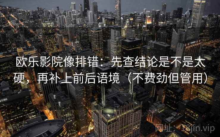 欧乐影院像排错：先查结论是不是太硬，再补上前后语境（不费劲但管用）  第2张