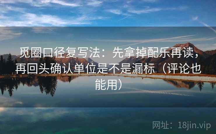 觅圈口径复写法：先拿掉配乐再读，再回头确认单位是不是漏标（评论也能用）  第2张