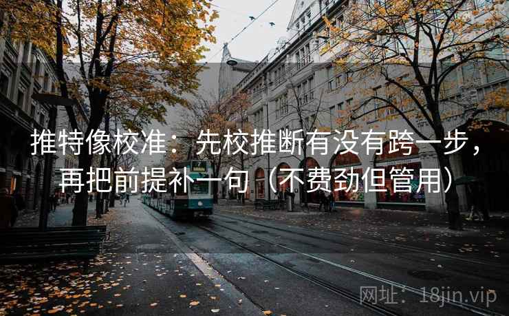 推特像校准:先校推断有没有跨一步,再把前提补一句(不费劲但管用) 第2张 推特像校准:先校推断有没有跨一步,再把前提补一句(不费劲但管用) 第2张