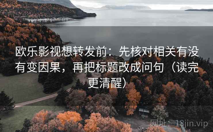 欧乐影视想转发前：先核对相关有没有变因果，再把标题改成问句（读完更清醒）