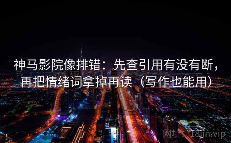 神马影院像排错：先查引用有没有断，再把情绪词拿掉再读（写作也能用）  第2张
