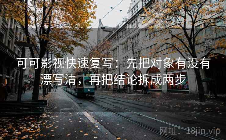 可可影视快速复写：先把对象有没有漂写清，再把结论拆成两步  第2张