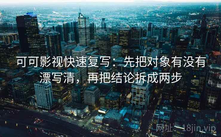 可可影视快速复写：先把对象有没有漂写清，再把结论拆成两步  第1张