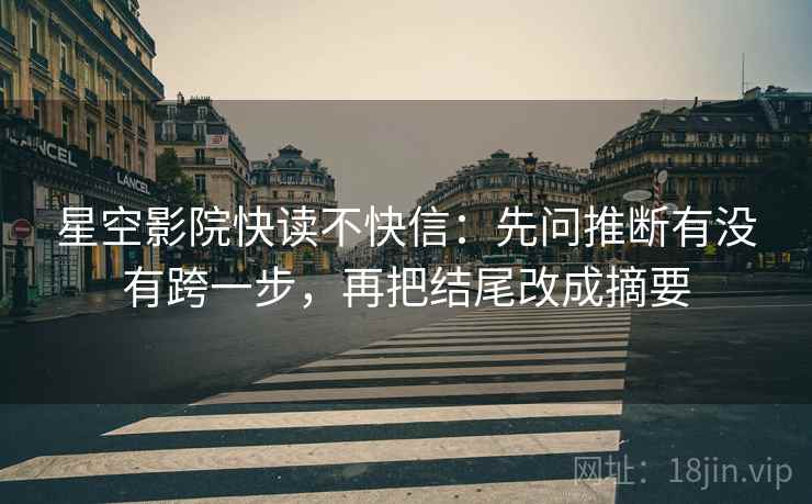 星空影院快读不快信：先问推断有没有跨一步，再把结尾改成摘要