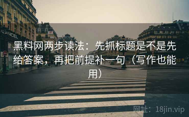 黑料网两步读法:先抓标题是不是先给答案,再把前提补一句(写作也能用)