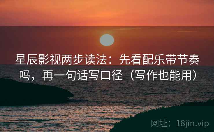 星辰影视两步读法:先看配乐带节奏吗,再一句话写口径(写作也能用) 第2张 星辰影视两步读法:先看配乐带节奏吗,再一句话写口径(写作也能用) 第2张