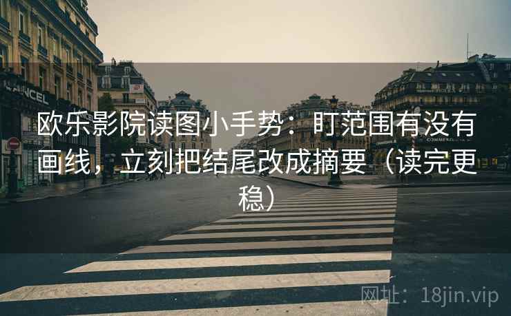 欧乐影院读图小手势:盯范围有没有画线,立刻把结尾改成摘要(读完更稳) 第2张 欧乐影院读图小手势:盯范围有没有画线,立刻把结尾改成摘要(读完更稳) 第2张