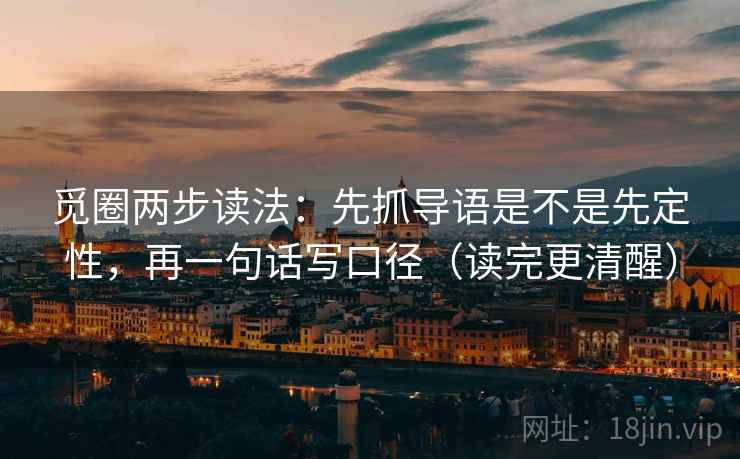 觅圈两步读法:先抓导语是不是先定性,再一句话写口径(读完更清醒) 第2张 觅圈两步读法:先抓导语是不是先定性,再一句话写口径(读完更清醒) 第2张