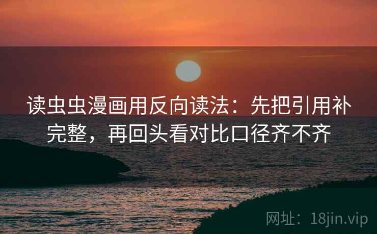 读虫虫漫画用反向读法:先把引用补完整,再回头看对比口径齐不齐 第2张 读虫虫漫画用反向读法:先把引用补完整,再回头看对比口径齐不齐 第2张
