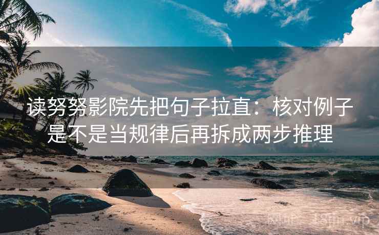 读努努影院先把句子拉直：核对例子是不是当规律后再拆成两步推理  第2张