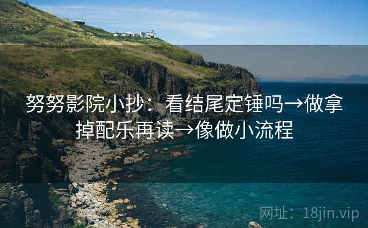 努努影院小抄：看结尾定锤吗→做拿掉配乐再读→像做小流程  第2张