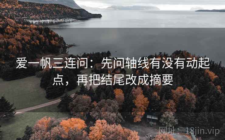爱一帆三连问:先问轴线有没有动起点,再把结尾改成摘要 第2张 爱一帆三连问:先问轴线有没有动起点,再把结尾改成摘要 第2张