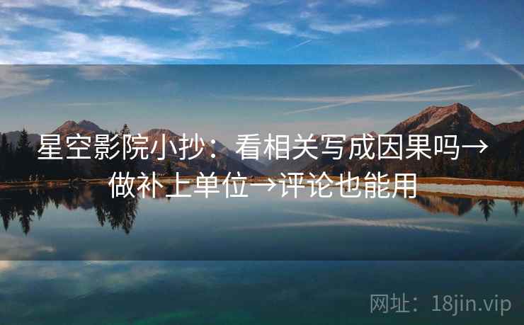 星空影院小抄:看相关写成因果吗→做补上单位→评论也能用