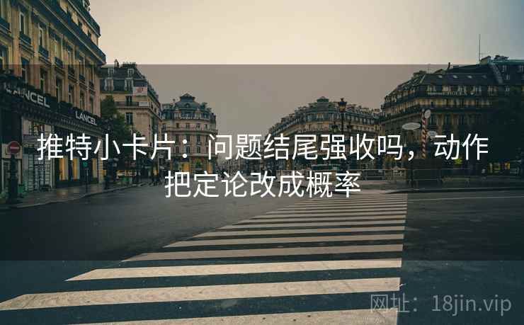 推特小卡片:问题结尾强收吗,动作把定论改成概率