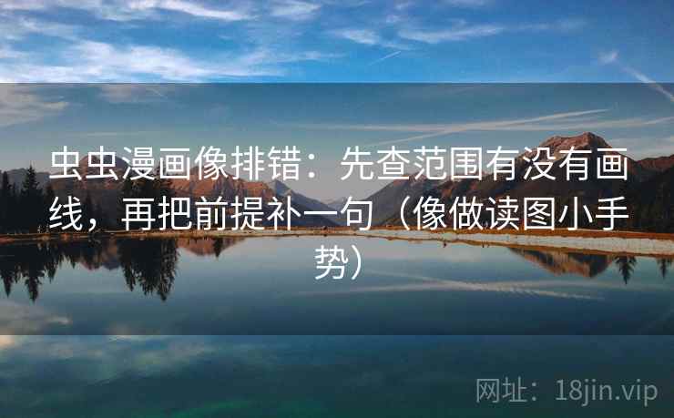 虫虫漫画像排错：先查范围有没有画线，再把前提补一句（像做读图小手势）
