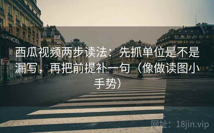 西瓜视频两步读法：先抓单位是不是漏写，再把前提补一句（像做读图小手势）  第2张