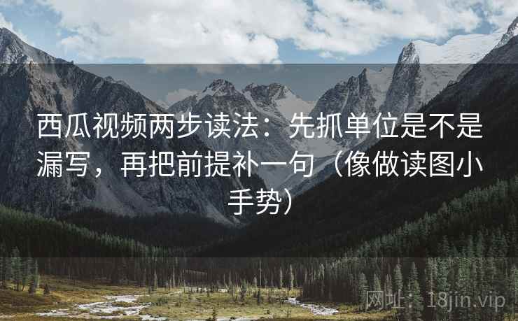 西瓜视频两步读法：先抓单位是不是漏写，再把前提补一句（像做读图小手势）