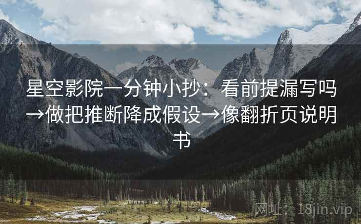 星空影院一分钟小抄：看前提漏写吗→做把推断降成假设→像翻折页说明书