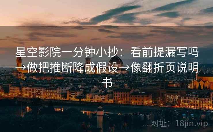 星空影院一分钟小抄：看前提漏写吗→做把推断降成假设→像翻折页说明书  第2张