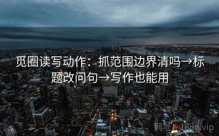 觅圈读写动作：抓范围边界清吗→标题改问句→写作也能用  第2张