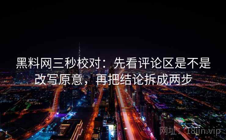 黑料网三秒校对:先看评论区是不是改写原意,再把结论拆成两步