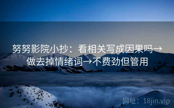 努努影院小抄:看相关写成因果吗→做去掉情绪词→不费劲但管用