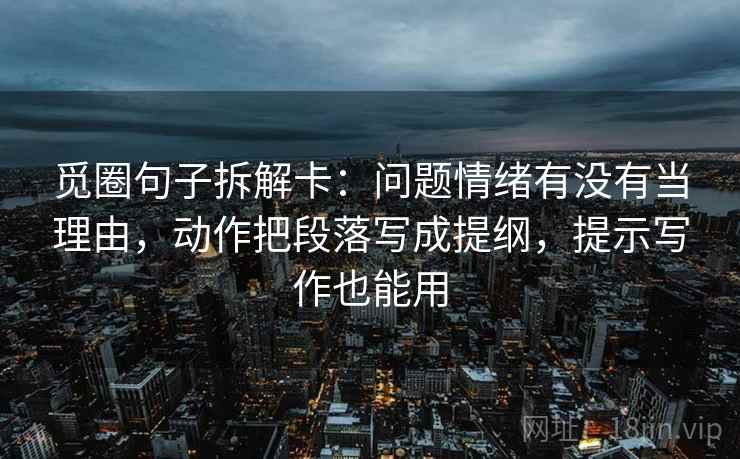 觅圈句子拆解卡：问题情绪有没有当理由，动作把段落写成提纲，提示写作也能用  第2张
