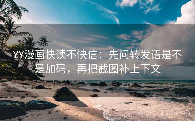 YY漫画快读不快信:先问转发语是不是加码,再把截图补上下文 第2张 YY漫画快读不快信:先问转发语是不是加码,再把截图补上下文 第2张