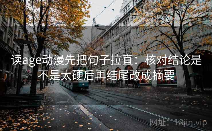 读age动漫先把句子拉直：核对结论是不是太硬后再结尾改成摘要  第2张