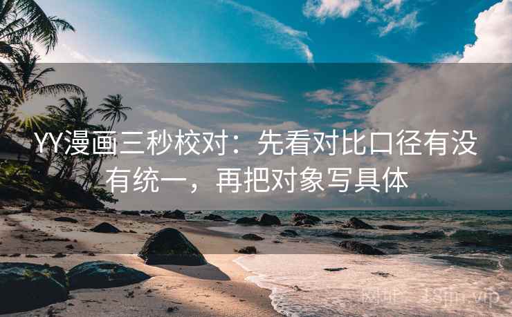 YY漫画三秒校对:先看对比口径有没有统一,再把对象写具体