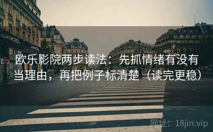 欧乐影院两步读法：先抓情绪有没有当理由，再把例子标清楚（读完更稳）  第2张